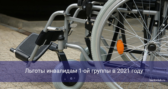 Льготы для инвалидов 1 группы в 2021 году: какую поддержку оказывает государство, в том числе для лиц, которые осуществляют уход